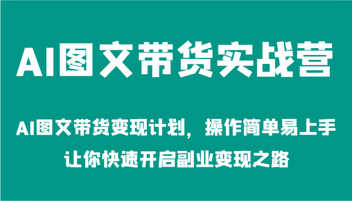 AI图文带货实战营-AI图文带货变现计划，操作简单易上手，让你快速开启副业变现之路[db:副标题]-虫2站点