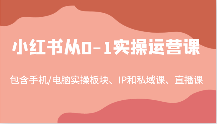 小红书从0-1实操运营课，包含手机/电脑实操板块、IP和私域课、直播课（97节）[db:副标题]-虫2站点