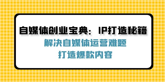 自媒体创业宝典：IP打造秘籍：解决自媒体运营难题，打造爆款内容-虫2小屋