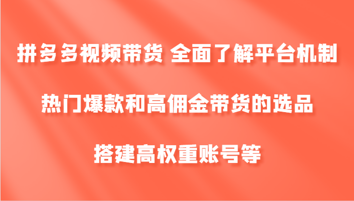 拼多多视频带货 全面了解平台机制、热门爆款和高佣金带货的选品，搭建高权重账号等-虫2站点