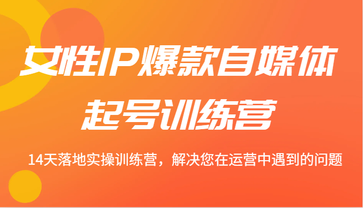 女性IP爆款自媒体起号训练营 14天落地实操训练营，解决您在运营中遇到的问题-虫2站点