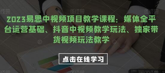 2023易思中视频项目教学课程：媒体全平台运营基础、抖音中视频教学玩法、独家带货视频玩法教学-虫2小屋