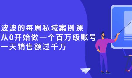 《波波的每周私域案例课》从0开始做一个百万级的账号 一天销售额过千万-虫2小屋