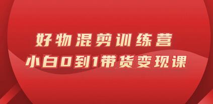 万三好物混剪训练营：小白0到1带货变现课-虫2小屋