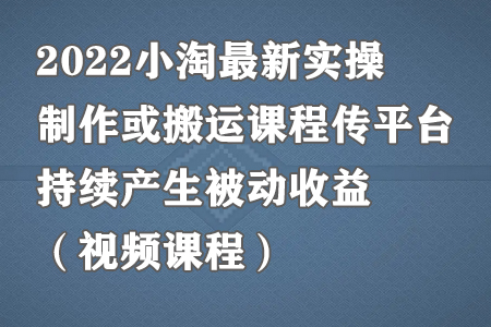 2022小淘最新实操：制作或搬运课程传平台，持续产生被动收益（视频课程）-虫2小屋