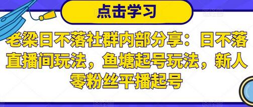 老梁日不落社群内部分享：日不落直播间玩法，鱼塘起号玩法，新人零粉丝平播起号-虫2小屋
