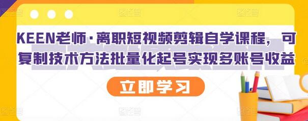 KEEN老师·离职短视频剪辑自学课程，可复制技术方法批量化起号实现多账号收益-虫2小屋
