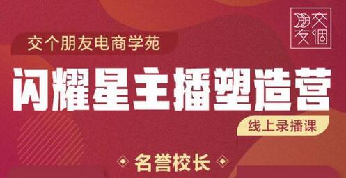 交个朋友:闪耀星主播塑造营2207期，3天2夜入门带货主播，懂人性懂客户成为王者销售-虫2小屋