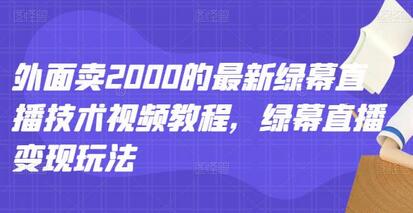 外面卖2000的最新绿幕直播技术视频教程，绿幕直播变现玩法-虫2小屋