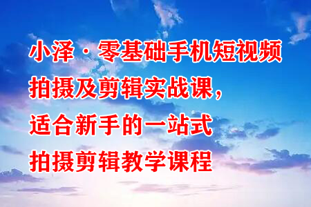 小泽·零基础手机短视频拍摄及剪辑实战课，适合新手的一站式拍摄剪辑教学课程-虫2小屋