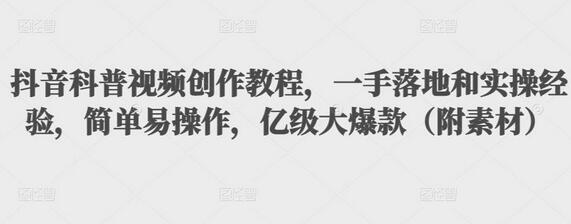 抖音科普视频创作教程，一手落地和实操经验，简单易操作，亿级大爆款（附素材）-虫2小屋