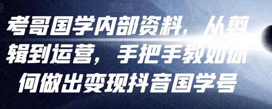 考哥国学内部资料，从剪辑到运营，手把手教如你‬何做出变现抖音‬国学号（教程+素材+模板）-虫2小屋