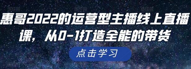 惠哥2022的运营型主播线上直播课，从0-1打造全能的带货-虫2小屋
