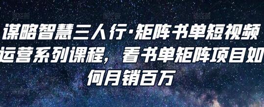 谋略智慧三人行·矩阵书单短视频运营系列课程，看书单矩阵项目如何月销百万-虫2小屋