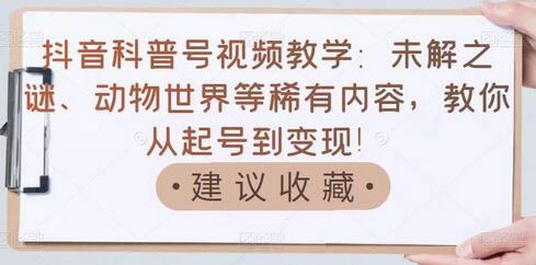 抖音科普号视频教学：未解之谜、动物世界等稀有内容，教你从起号到变现！-虫2小屋