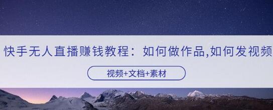 快手无人直播赚钱教程：如何做作品+发视频（视频+文档+素材）-虫2小屋