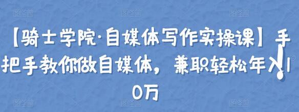 【骑士学院·自媒体写作实操课】手把手教你做自媒体，兼职轻松年入10万-虫2小屋