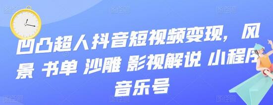 凹凸超人抖音短视频变现，风景 书单 沙雕 影视 解说 小程序 音乐号-虫2小屋