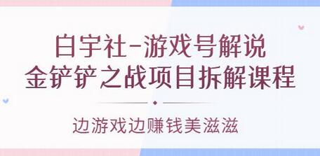 白宇社-游戏号解说：金铲铲之战项目拆解课程，边游戏边赚钱美滋滋-虫2小屋