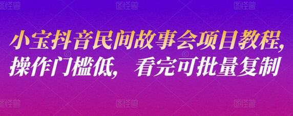 小宝抖音民间故事会项目教程，操作门槛低，看完可批量复制-虫2小屋
