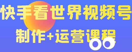 快手某主播价值199元的看世界视频号制作+运营课程，让你快速玩转快手涨粉变现-虫2小屋