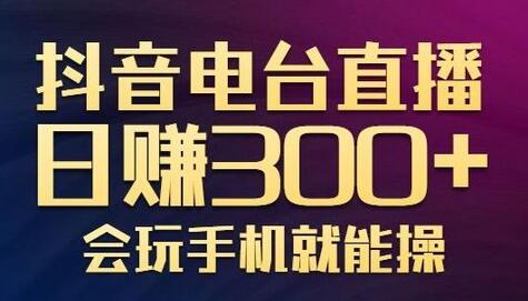 抖音电台直播日赚300+，玩法新颖变现效果好，会玩手机就能操作【视频教学课程】-虫2小屋