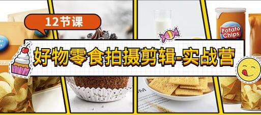 《好物零食拍摄剪辑-实战营》拍摄+剪辑+软件使用全流程（12节课）-虫2小屋