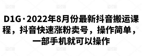 D1G(第一馆)·2022年8月份最新抖音搬运课程，抖音快速涨粉卖号，操作简单，一部手机就可以操作-虫2小屋