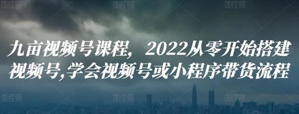 九亩视频号课程，2022从零开始搭建视频号,学会视频号或小程序带货流程-虫2小屋