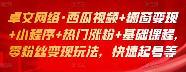 卓文网络·西瓜视频+橱窗变现+小程序+热门涨粉+基础课程，零粉丝变现玩法，快速起号等-虫2小屋