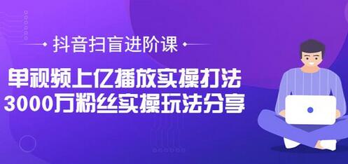 抖音扫盲进阶课：单视频上亿播放实操打法，3000万粉丝实操玩法分享-虫2小屋