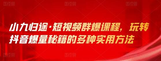 小九归途·短视频群爆课程，玩转抖音爆量秘籍的多种实用方法-虫2小屋