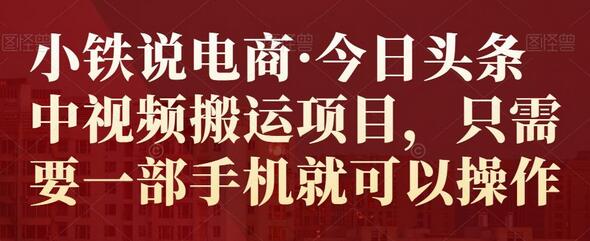 小铁说电商·今日头条中视频搬运项目，只需要一部手机就可以操作-虫2小屋