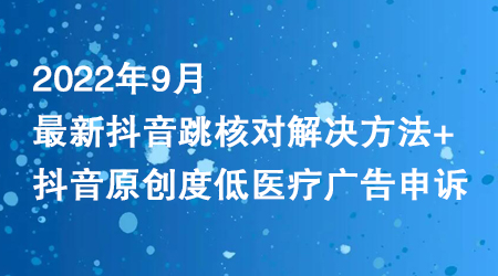 2022年9月最新抖音跳核对解决方法+抖音原创度低医疗广告申诉-虫2小屋