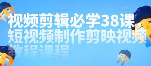 视频剪辑必学38课，短视频制作剪映视频教程课程-虫2小屋