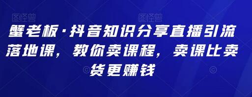 蟹老板·抖音知识分享直播引流落地课，教你卖课程，卖课比卖货更赚钱-虫2站点