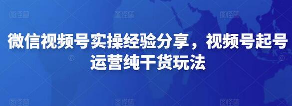 微信视频号实操经验分享，视频号起号运营纯干货玩法-虫2小屋