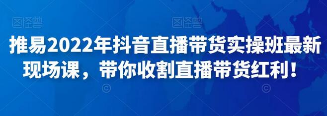 推易2022年抖音直播带货实操班最新现场课，带你收割直播带货红利！-虫2小屋