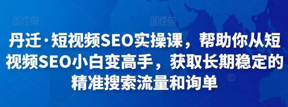 丹迁·短视频SEO实操课，帮助你从短视频SEO小白变高手，获取长期稳定的精准搜索流量和询单-虫2小屋