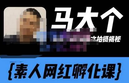 马大个素人网红孵化课【更新60节】，长期稳定变现，倒推账号定位，自我创号与选人孵化-虫2小屋