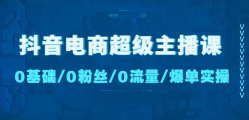 抖音电商超级主播课：0基础、0粉丝、0流量、爆单实操！-虫2小屋
