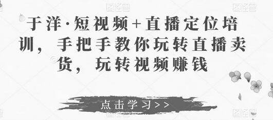 于洋·短视频+直播定位培训，手把手教你玩转直播卖货，玩转视频赚钱-虫2小屋