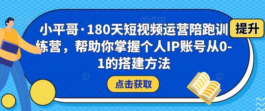 小平哥·180天短视频运营陪跑训练营，帮助你掌握个人IP账号从0-1的搭建方法-虫2小屋