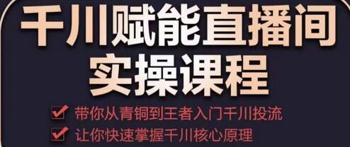 千川赋能直播间实操课程，带你从青铜到王者的入门千川投流，让你快速掌握千川核心原理-虫2小屋