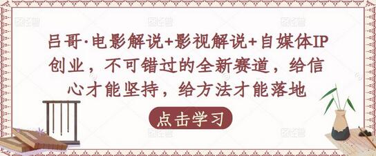 吕哥·电影解说+影视解说+自媒体IP创业，不可错过的全新赛道，给信心才能坚持，给方法才能落地-虫2小屋
