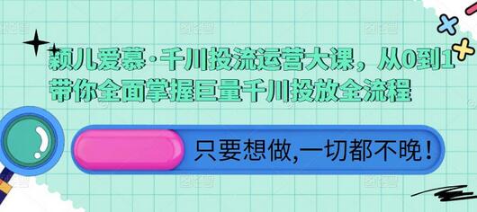 颖儿爱慕·千川投流运营大课，从0到1带你全面掌握巨量千川投放全流程-虫2小屋