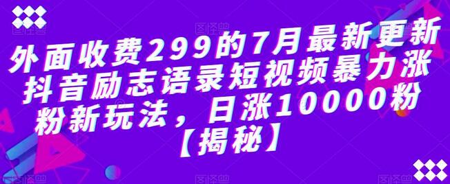 外面收费299的7月最新更新抖音励志语录短视频暴力涨粉新玩法，日涨10000粉-虫2小屋