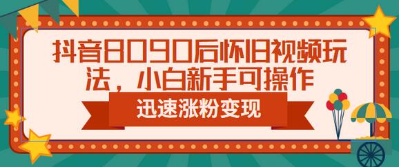 抖音8090后怀旧视频玩法，小白新手可操作，迅速涨粉变现（教程+素材）-虫2小屋