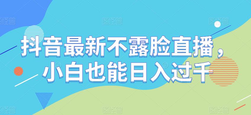 抖音最新不露脸直播，小白也能日入过千-虫2小屋