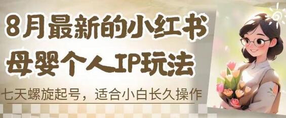 8月最新的小红书母婴个人IP玩法，七天螺旋起号，适合小白长久操作(附带全部教程)-虫2小屋